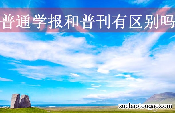究竟普通学报和普刊有区别吗